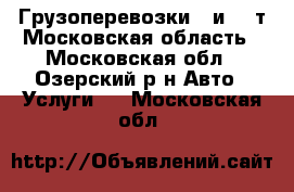 Грузоперевозки 5 и 10 т Московская область - Московская обл., Озерский р-н Авто » Услуги   . Московская обл.